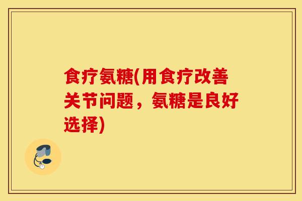 食疗氨糖(用食疗改善关节问题，氨糖是良好选择)