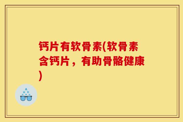 钙片有软骨素(软骨素含钙片，有助骨骼健康)