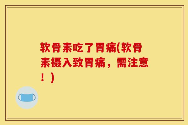 软骨素吃了胃痛(软骨素摄入致胃痛，需注意！)