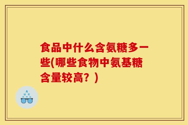 食品中什么含氨糖多一些(哪些食物中氨基糖含量较高？)