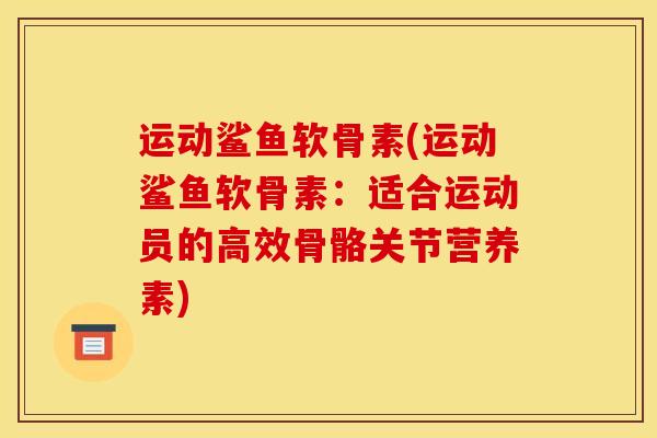 运动鲨鱼软骨素(运动鲨鱼软骨素：适合运动员的高效骨骼关节营养素)