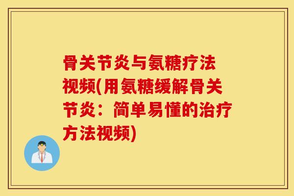 骨关节炎与氨糖疗法 视频(用氨糖缓解骨关节炎：简单易懂的治疗方法视频)