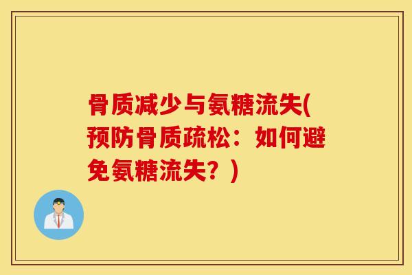骨质减少与氨糖流失(预防骨质疏松：如何避免氨糖流失？)
