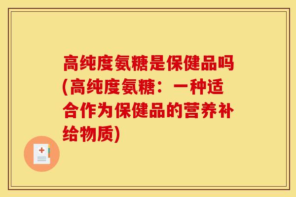 高纯度氨糖是保健品吗(高纯度氨糖：一种适合作为保健品的营养补给物质)