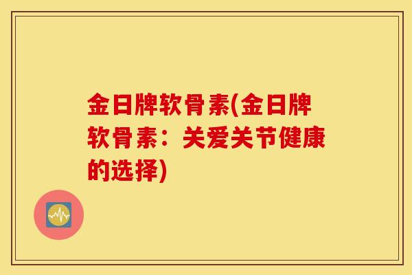 金日牌软骨素(金日牌软骨素：关爱关节健康的选择)