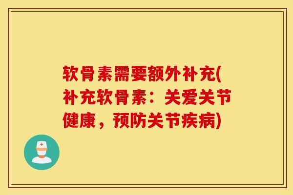 软骨素需要额外补充(补充软骨素:关爱关节健康,预防关节疾病) 软骨素需要额外补充(补充软骨素:关爱关节健康,预防关节疾病)