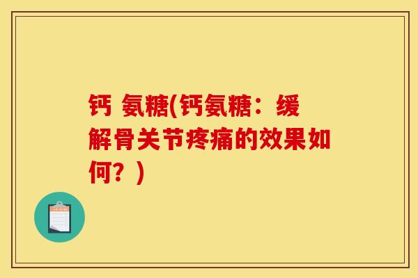 钙 氨糖(钙氨糖：缓解骨关节疼痛的效果如何？)