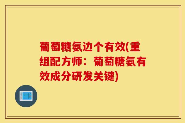葡萄糖氨边个有效(重组配方师：葡萄糖氨有效成分研发关键)