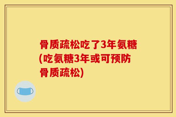 骨质疏松吃了3年氨糖(吃氨糖3年或可预防骨质疏松)