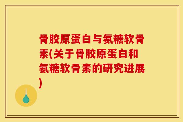 骨胶原蛋白与氨糖软骨素(关于骨胶原蛋白和氨糖软骨素的研究进展)