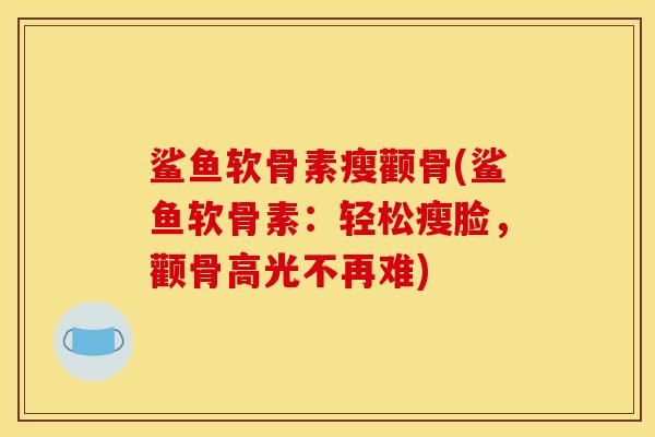 鲨鱼软骨素瘦颧骨(鲨鱼软骨素：轻松瘦脸，颧骨高光不再难)