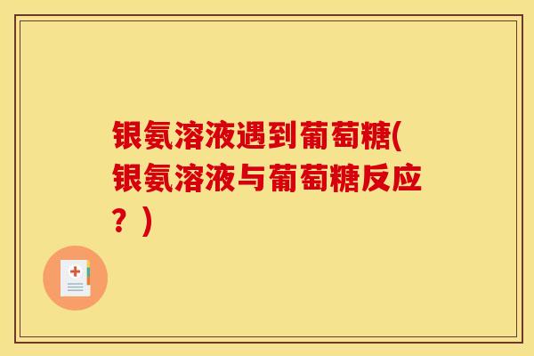 银氨溶液遇到葡萄糖(银氨溶液与葡萄糖反应？)