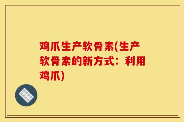 鸡爪生产软骨素(生产软骨素的新方式：利用鸡爪)