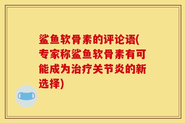 鲨鱼软骨素的评论语(专家称鲨鱼软骨素有可能成为治疗关节炎的新选择)