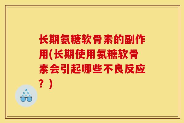 长期氨糖软骨素的副作用(长期使用氨糖软骨素会引起哪些不良反应？)