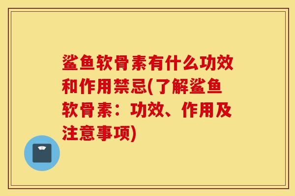 鲨鱼软骨素有什么功效和作用禁忌(了解鲨鱼软骨素：功效、作用及注意事项)