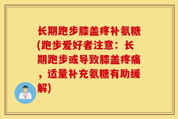 长期跑步膝盖疼补氨糖(跑步爱好者注意：长期跑步或导致膝盖疼痛，适量补充氨糖有助缓解)