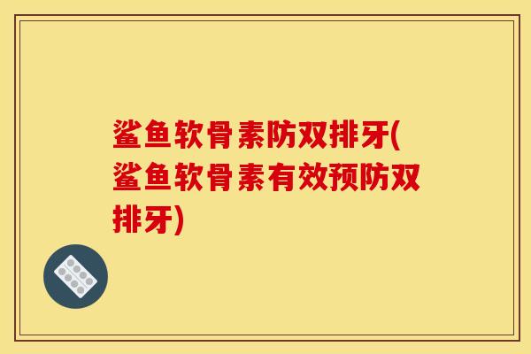 鲨鱼软骨素防双排牙(鲨鱼软骨素有效预防双排牙)