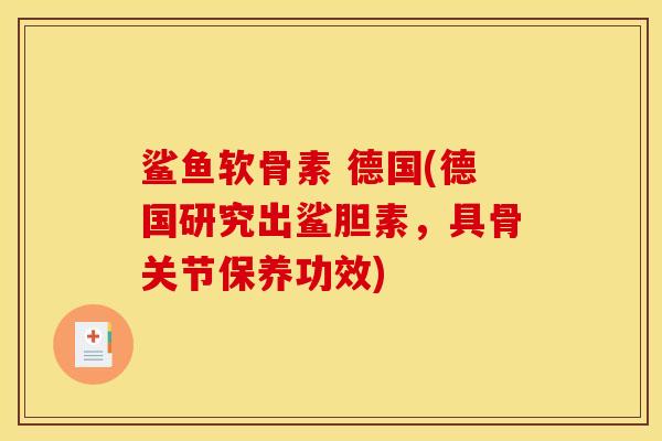鲨鱼软骨素 德国(德国研究出鲨胆素，具骨关节保养功效)