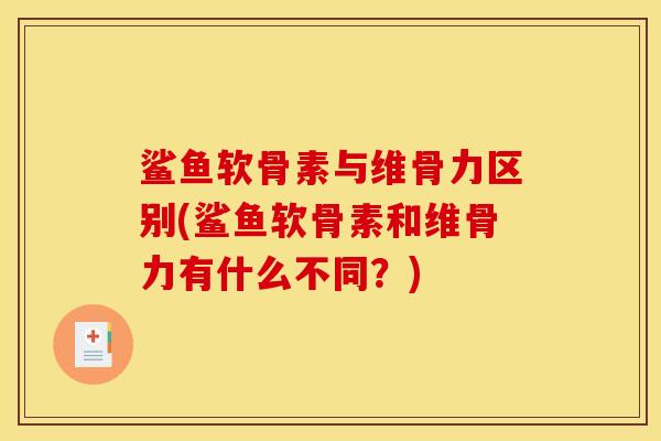 鲨鱼软骨素与维骨力区别(鲨鱼软骨素和维骨力有什么不同？)