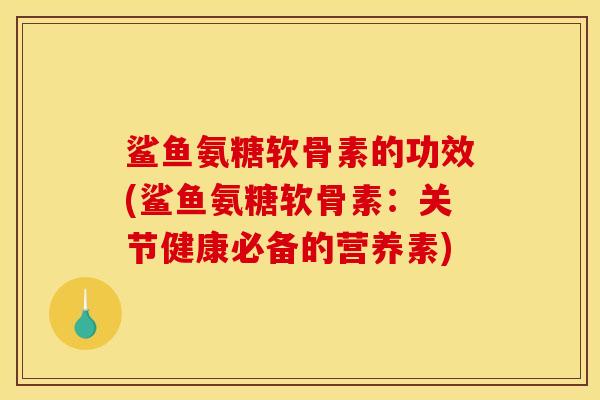 鲨鱼氨糖软骨素的功效(鲨鱼氨糖软骨素：关节健康必备的营养素)