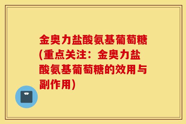 金奥力盐酸氨基葡萄糖(重点关注：金奥力盐酸氨基葡萄糖的效用与副作用)