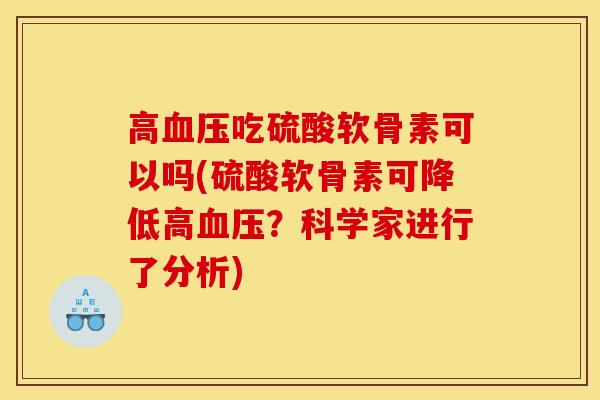高血压吃硫酸软骨素可以吗(硫酸软骨素可降低高血压？科学家进行了分析)
