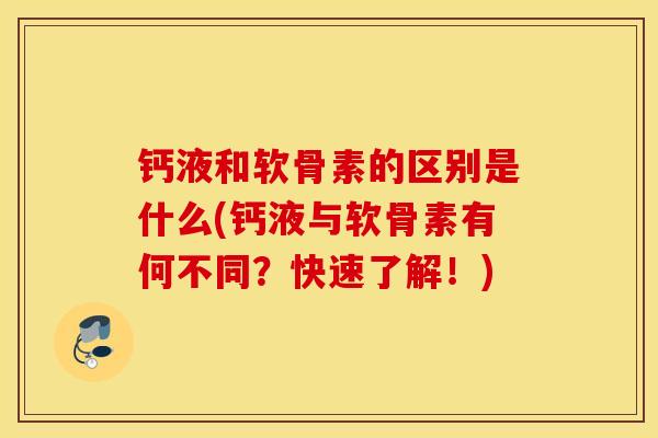 钙液和软骨素的区别是什么(钙液与软骨素有何不同？快速了解！)