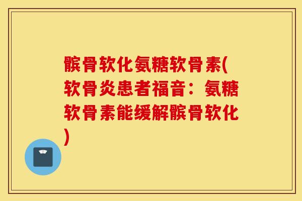 髌骨软化氨糖软骨素(软骨炎患者福音：氨糖软骨素能缓解髌骨软化)