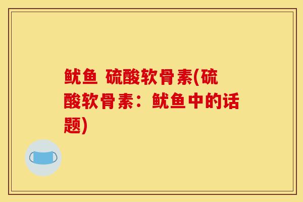 鱿鱼 硫酸软骨素(硫酸软骨素:鱿鱼中的话题) 鱿鱼 硫酸软骨素(硫酸软骨素:鱿鱼中的话题)