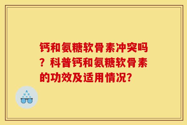 钙和氨糖软骨素冲突吗？科普钙和氨糖软骨素的功效及适用情况？