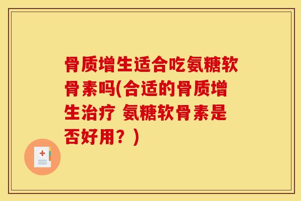 骨质增生适合吃氨糖软骨素吗(合适的骨质增生治疗 氨糖软骨素是否好用？)