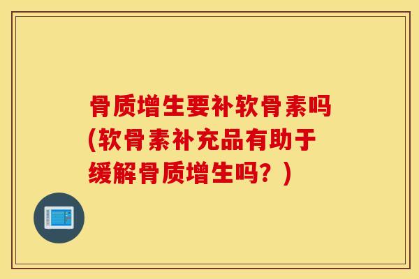 骨质增生要补软骨素吗(软骨素补充品有助于缓解骨质增生吗？)