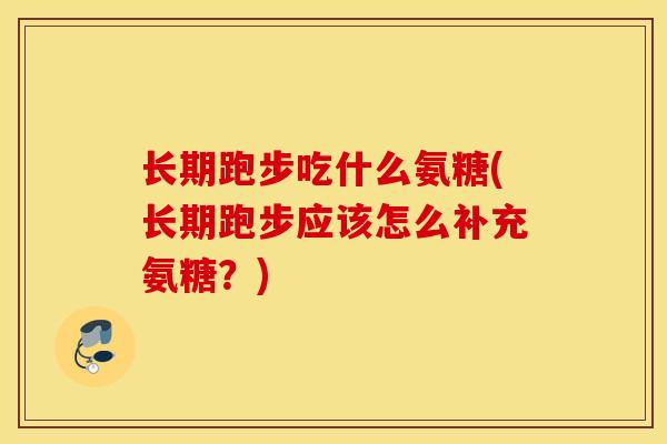 长期跑步吃什么氨糖(长期跑步应该怎么补充氨糖？)