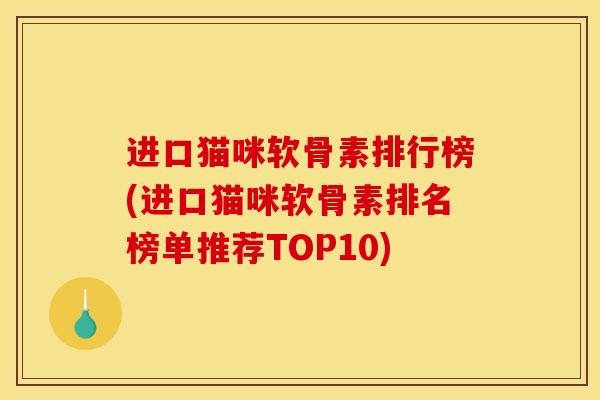 进口猫咪软骨素排行榜(进口猫咪软骨素排名榜单推荐TOP10)