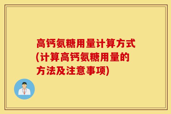 高钙氨糖用量计算方式(计算高钙氨糖用量的方法及注意事项) 高钙氨糖用量计算方式(计算高钙氨糖用量的方法及注意事项)