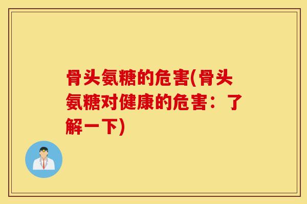 骨头氨糖的危害(骨头氨糖对健康的危害：了解一下)