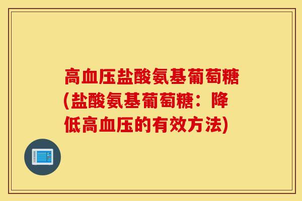 高血压盐酸氨基葡萄糖(盐酸氨基葡萄糖：降低高血压的有效方法)
