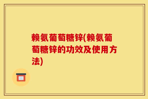 赖氨葡萄糖锌(赖氨葡萄糖锌的功效及使用方法)