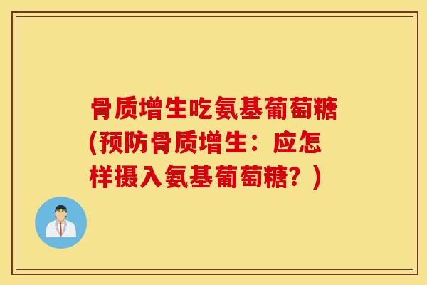 骨质增生吃氨基葡萄糖(预防骨质增生：应怎样摄入氨基葡萄糖？)