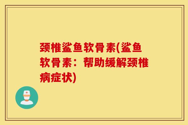 颈椎鲨鱼软骨素(鲨鱼软骨素：帮助缓解颈椎病症状)