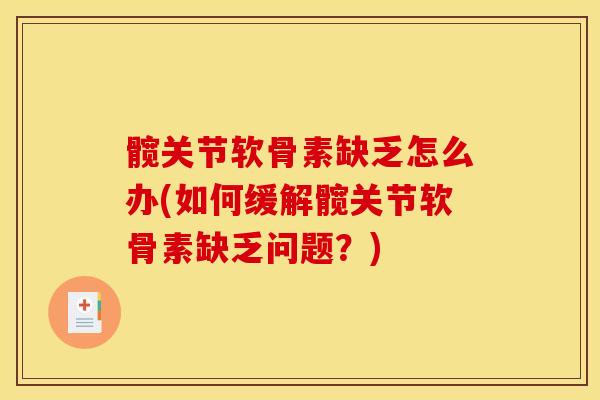髋关节软骨素缺乏怎么办(如何缓解髋关节软骨素缺乏问题？)