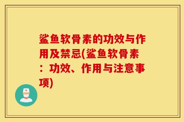 鲨鱼软骨素的功效与作用及禁忌(鲨鱼软骨素：功效、作用与注意事项)