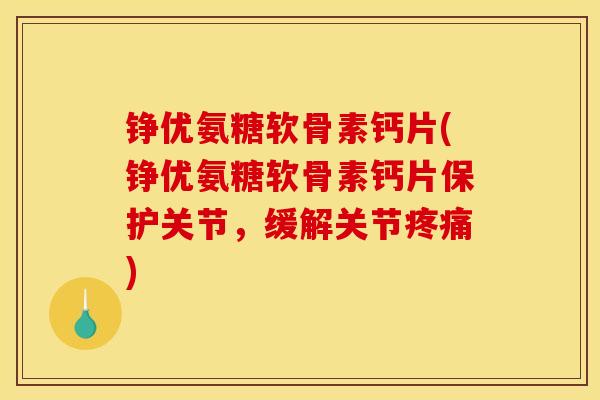 铮优氨糖软骨素钙片(铮优氨糖软骨素钙片保护关节，缓解关节疼痛)