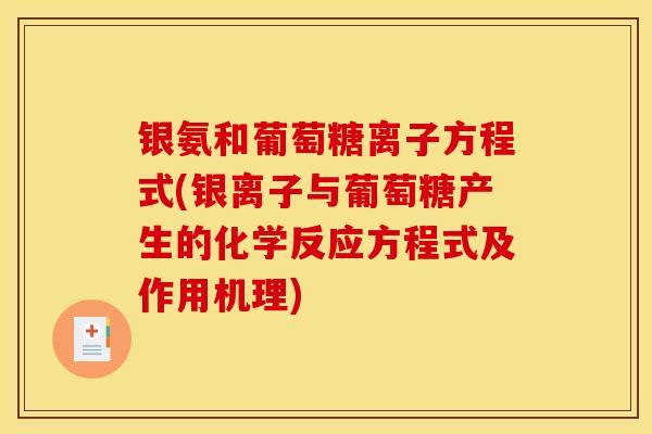 银氨和葡萄糖离子方程式(银离子与葡萄糖产生的化学反应方程式及作用机理)