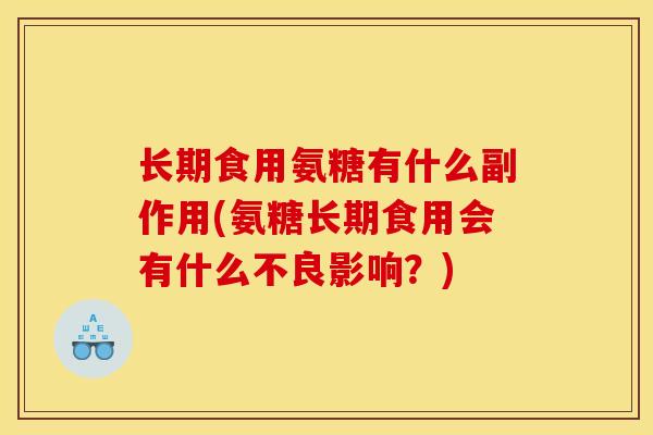 长期食用氨糖有什么副作用(氨糖长期食用会有什么不良影响？)