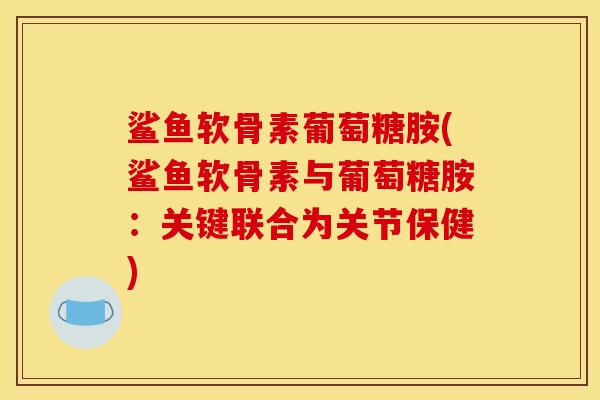 鲨鱼软骨素葡萄糖胺(鲨鱼软骨素与葡萄糖胺：关键联合为关节保健)