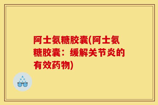 阿士氨糖胶囊(阿士氨糖胶囊：缓解关节炎的有效药物)