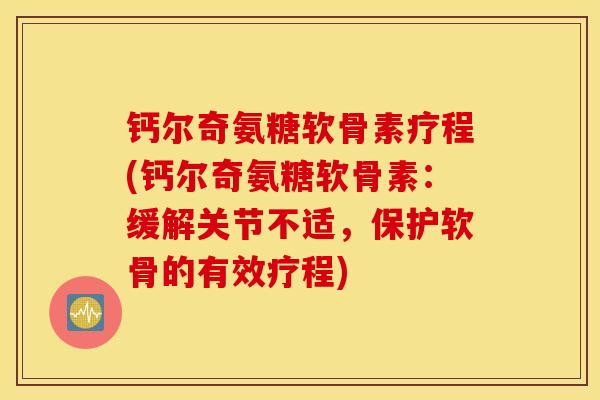 钙尔奇氨糖软骨素疗程(钙尔奇氨糖软骨素:缓解关节不适,保护软骨的有效疗程) 钙尔奇氨糖软骨素疗程(钙尔奇氨糖软骨素:缓解关节不适,保护软骨的有效疗程)