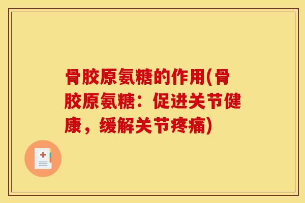 骨胶原氨糖的作用(骨胶原氨糖：促进关节健康，缓解关节疼痛)